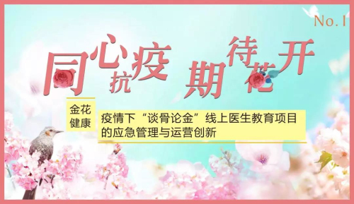 金花健康:疫情下“谈骨论金”线上医生教育项目的应急管理与运营创新 金花健康:疫情下“谈骨论金”线上医生教育项目的应急管理与运营创新